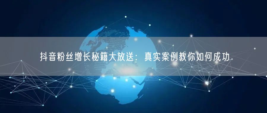 抖音粉丝增长秘籍大放送：真实案例教你如何成功