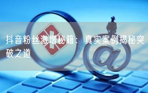 抖音粉丝激增秘籍：真实案例揭秘突破之道