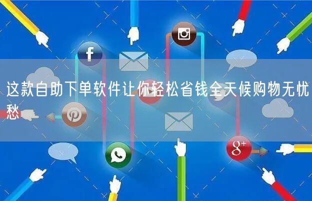 这款自助下单软件让你轻松省钱全天候购物无忧愁