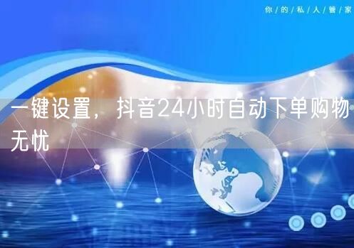 一键设置，抖音24小时自动下单购物无忧