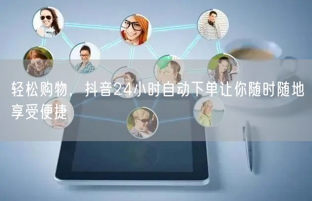 轻松购物，抖音24小时自动下单让你随时随地享受便捷