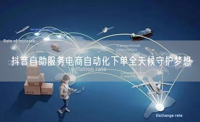 抖音自助服务电商自动化下单全天候守护梦想