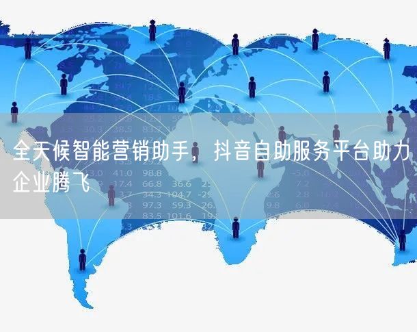 全天候智能营销助手，抖音自助服务平台助力企业腾飞