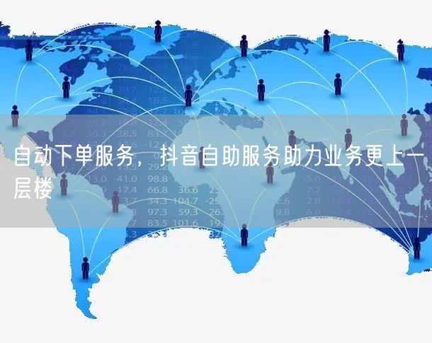 自动下单服务，抖音自助服务助力业务更上一层楼