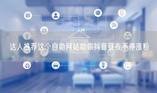 达人推荐这个自助网站助你抖音昼夜不停涨粉