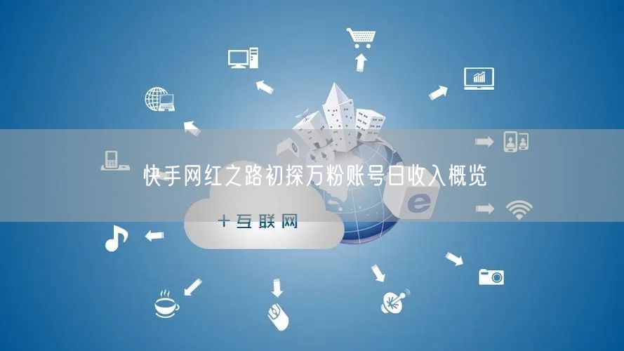 快手网红之路初探万粉账号日收入概览