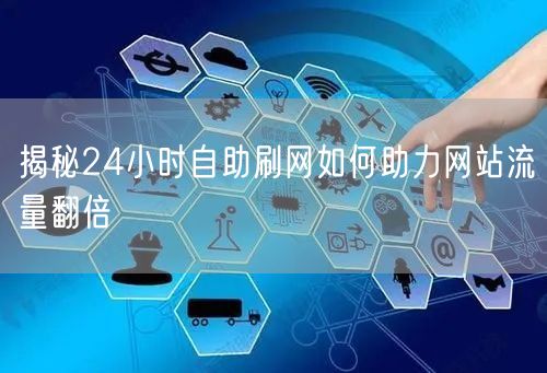 揭秘24小时自助刷网如何助力网站流量翻倍