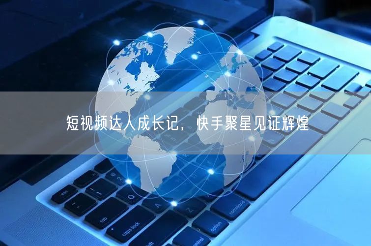 短视频达人成长记，快手聚星见证辉煌