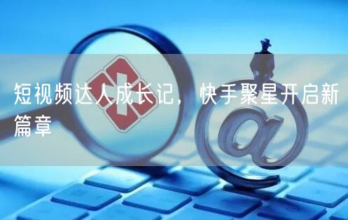 短视频达人成长记，快手聚星开启新篇章