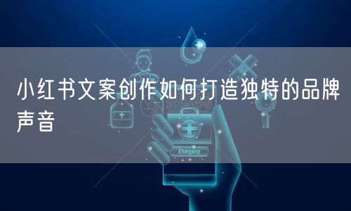 小红书文案创作如何打造独特的品牌声音