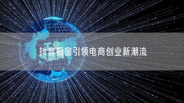 抖音橱窗引领电商创业新潮流