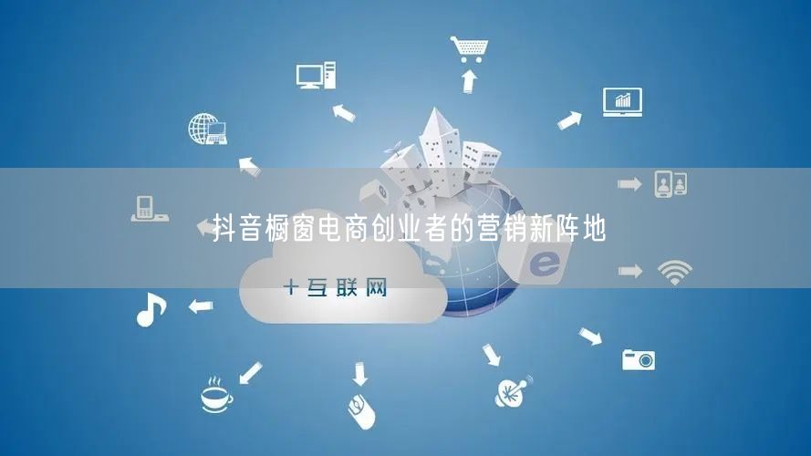 抖音橱窗电商创业者的营销新阵地