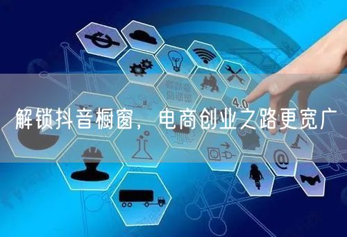 解锁抖音橱窗，电商创业之路更宽广