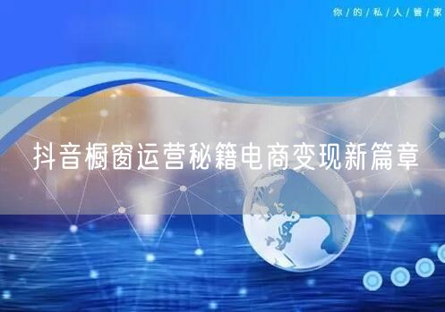 抖音橱窗运营秘籍电商变现新篇章