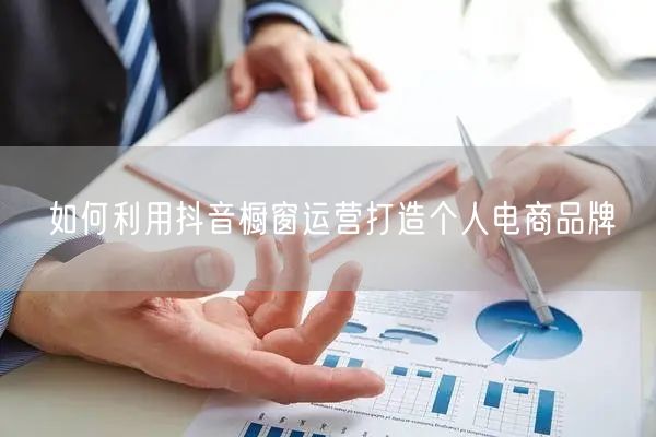 如何利用抖音橱窗运营打造个人电商品牌