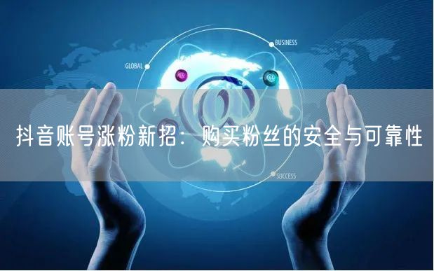 抖音账号涨粉新招：购买粉丝的安全与可靠性