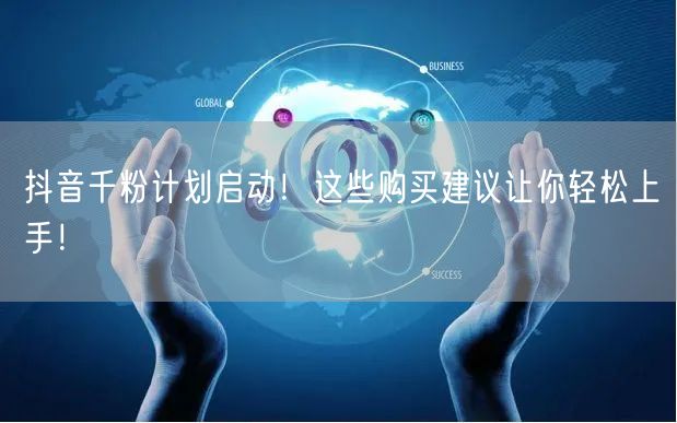 抖音千粉计划启动！这些购买建议让你轻松上手！