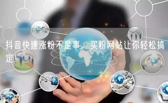 抖音快速涨粉不是事，买粉网站让你轻松搞定！