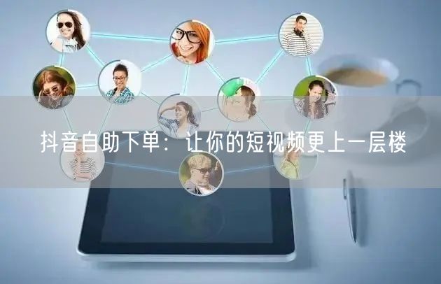 抖音自助下单：让你的短视频更上一层楼