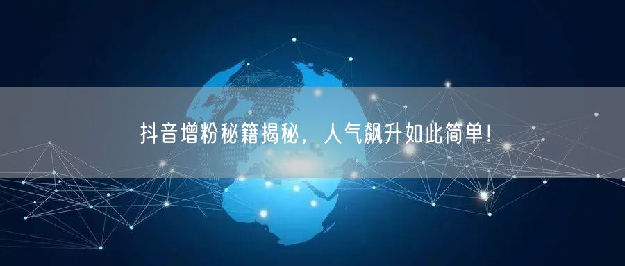 抖音增粉秘籍揭秘，人气飙升如此简单！