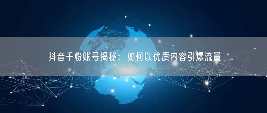 抖音千粉账号揭秘：如何以优质内容引爆流量